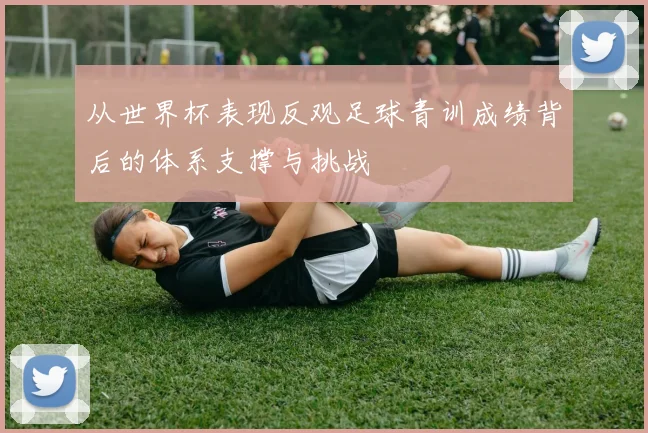 从世界杯表现反观足球青训成绩背后的体系支撑与挑战