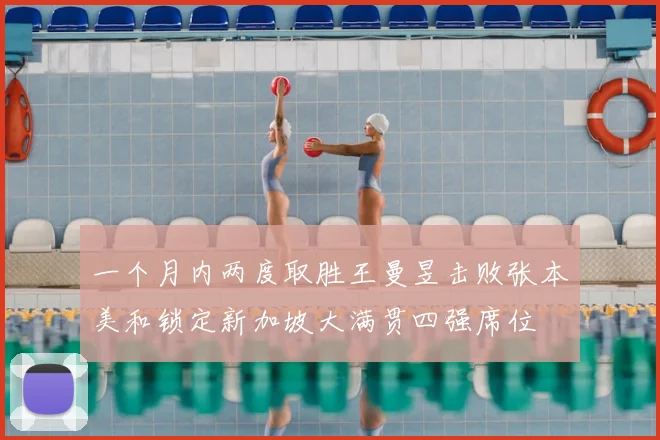 一个月内两度取胜王曼昱击败张本美和锁定新加坡大满贯四强席位