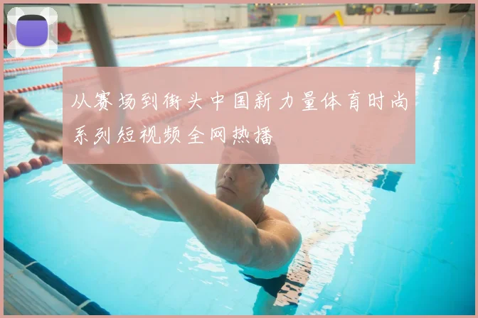 从赛场到街头中国新力量体育时尚系列短视频全网热播
