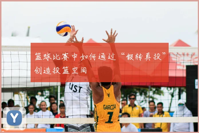 篮球比赛中如何通过“假转真投”创造投篮空间