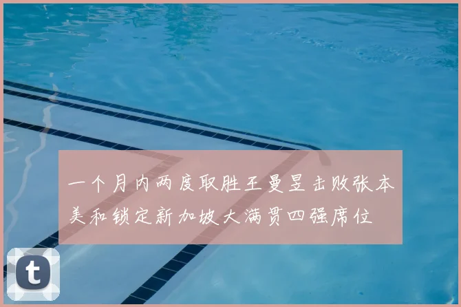 一个月内两度取胜王曼昱击败张本美和锁定新加坡大满贯四强席位